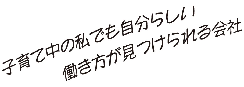 子育て中の私でも自分らしい働き方が見つけられる会社