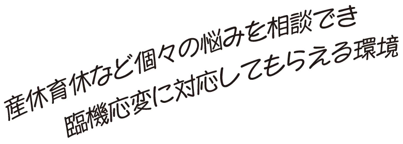 産休育休など個々の悩みを相談でき臨機応変に対応してもらえる環境